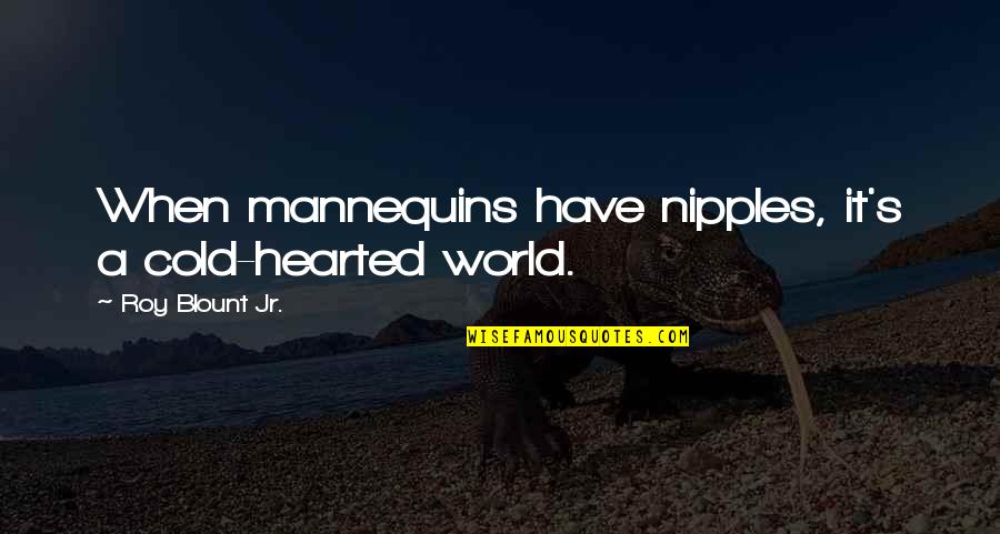This Cold World Quotes By Roy Blount Jr.: When mannequins have nipples, it's a cold-hearted world.