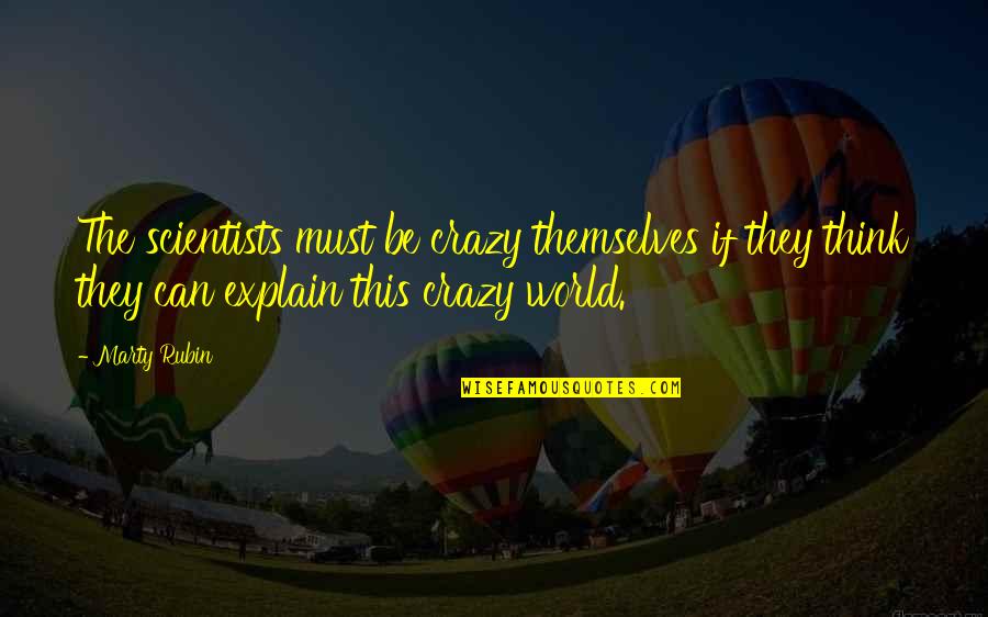 This Crazy World Quotes By Marty Rubin: The scientists must be crazy themselves if they