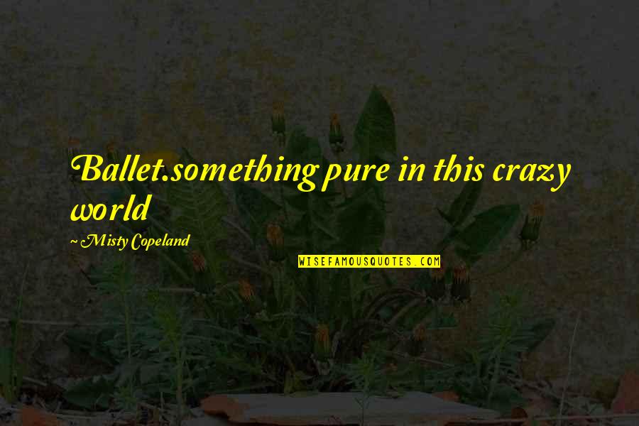 This Crazy World Quotes By Misty Copeland: Ballet.something pure in this crazy world