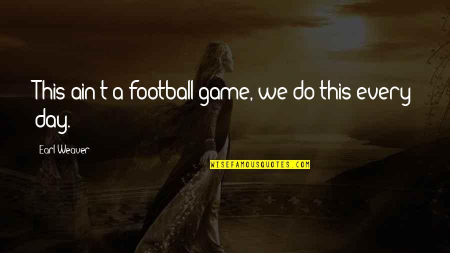 This Day Quotes By Earl Weaver: This ain't a football game, we do this This Day Quotes By Earl Weaver: This ain't a football game, we do this