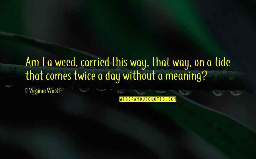 This Day Quotes By Virginia Woolf: Am I a weed, carried this way, that