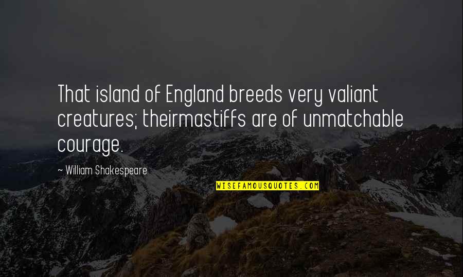 This England Shakespeare Quotes By William Shakespeare: That island of England breeds very valiant creatures;