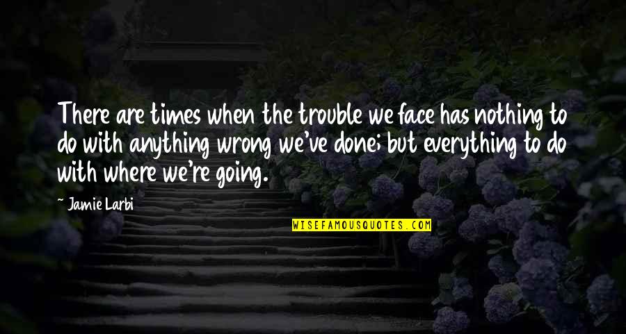 This Face Is Everything Quotes By Jamie Larbi: There are times when the trouble we face This Face Is Everything Quotes By Jamie Larbi: There are times when the trouble we face