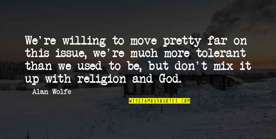 This Far Is God Quotes By Alan Wolfe: We're willing to move pretty far on this This Far Is God Quotes By Alan Wolfe: We're willing to move pretty far on this