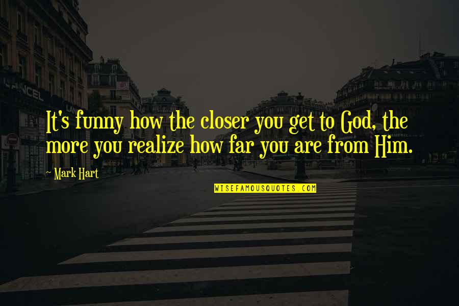 This Far Is God Quotes By Mark Hart: It's funny how the closer you get to This Far Is God Quotes By Mark Hart: It's funny how the closer you get to