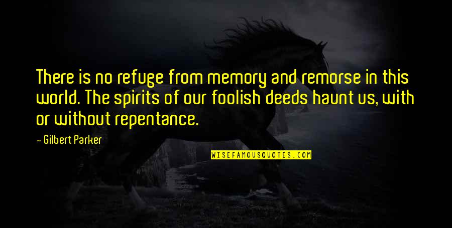 This Foolish World Quotes By Gilbert Parker: There is no refuge from memory and remorse