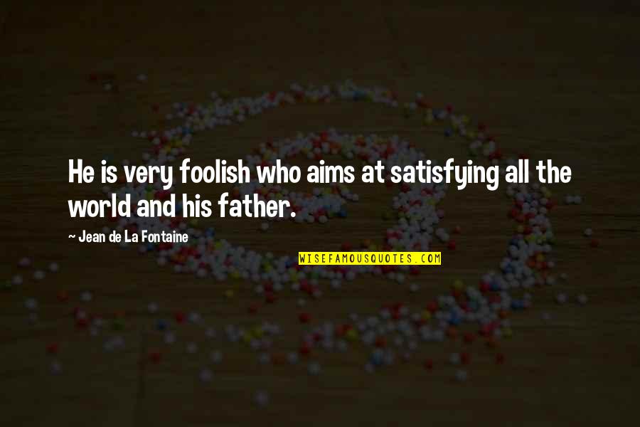 This Foolish World Quotes By Jean De La Fontaine: He is very foolish who aims at satisfying
