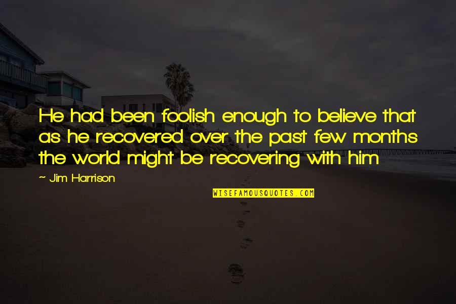 This Foolish World Quotes By Jim Harrison: He had been foolish enough to believe that