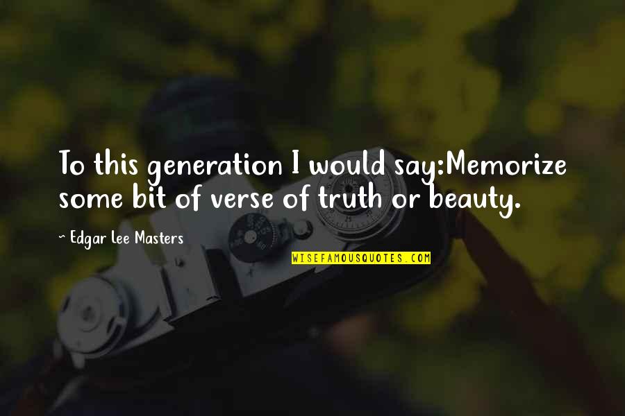 This Generation Quotes By Edgar Lee Masters: To this generation I would say:Memorize some bit