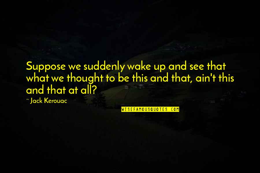 This Generation Quotes By Jack Kerouac: Suppose we suddenly wake up and see that