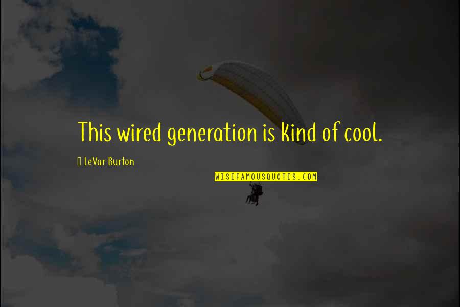 This Generation Quotes By LeVar Burton: This wired generation is kind of cool.
