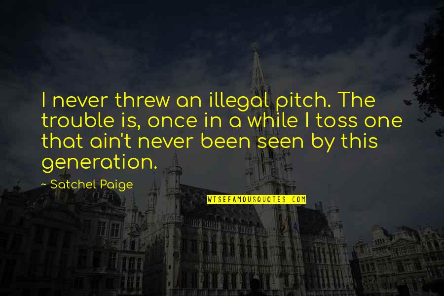 This Generation Quotes By Satchel Paige: I never threw an illegal pitch. The trouble