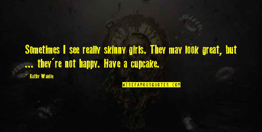 This Girl Is Happy Quotes By Kathy Wakile: Sometimes I see really skinny girls. They may