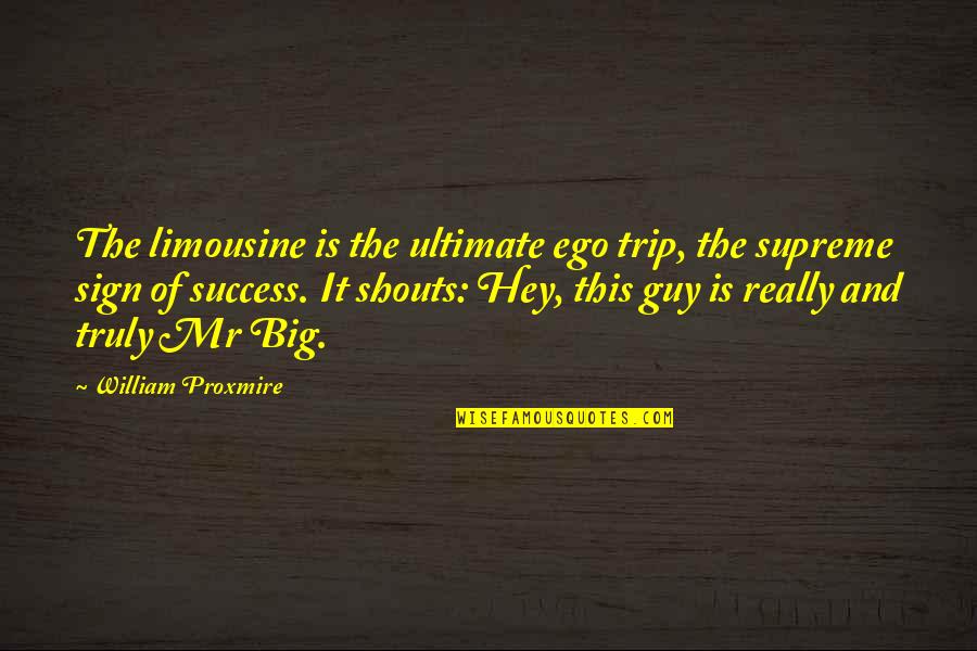 This Guy Quotes By William Proxmire: The limousine is the ultimate ego trip, the