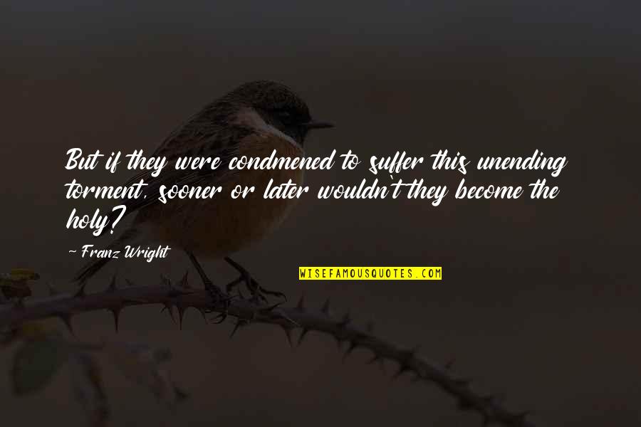 This Holy Quotes By Franz Wright: But if they were condmened to suffer this This Holy Quotes By Franz Wright: But if they were condmened to suffer this