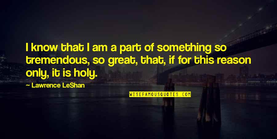 This Holy Quotes By Lawrence LeShan: I know that I am a part of This Holy Quotes By Lawrence LeShan: I know that I am a part of