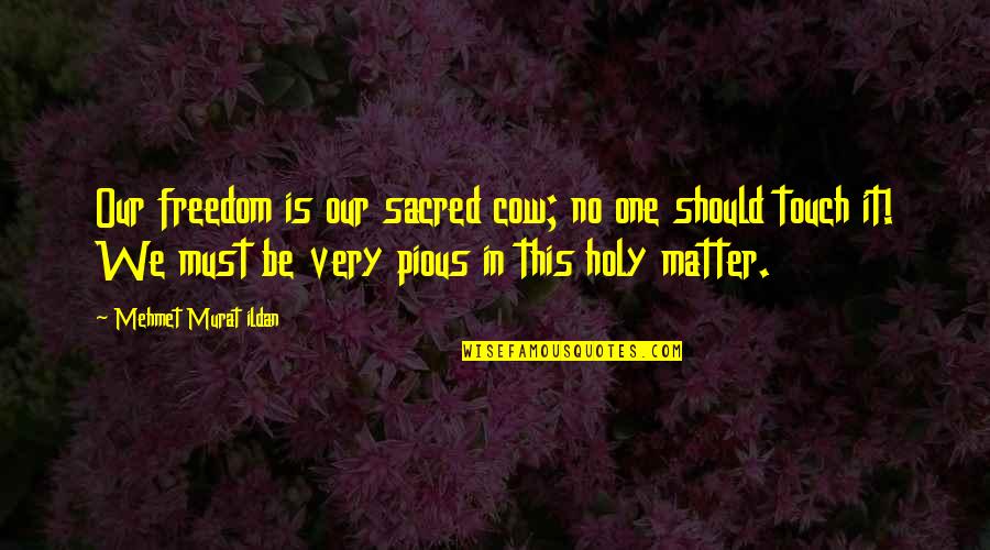 This Holy Quotes By Mehmet Murat Ildan: Our freedom is our sacred cow; no one This Holy Quotes By Mehmet Murat Ildan: Our freedom is our sacred cow; no one