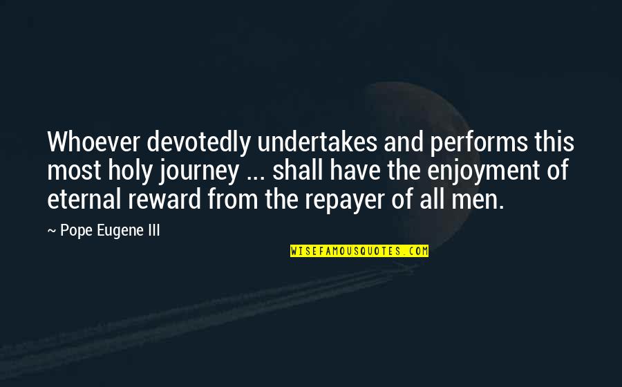 This Holy Quotes By Pope Eugene III: Whoever devotedly undertakes and performs this most holy This Holy Quotes By Pope Eugene III: Whoever devotedly undertakes and performs this most holy