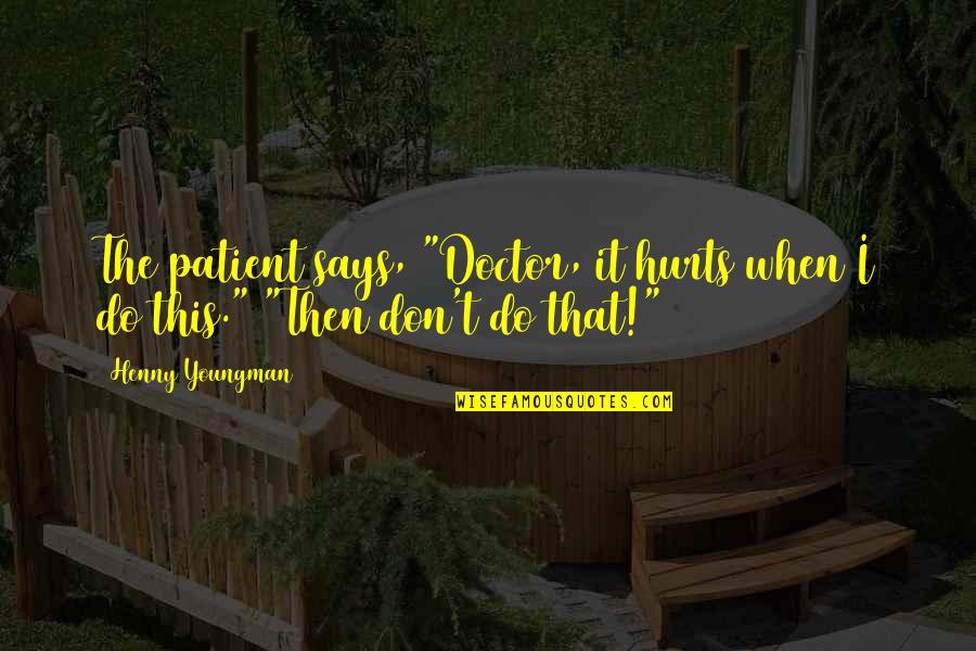 This Hurts Quotes By Henny Youngman: The patient says, "Doctor, it hurts when I