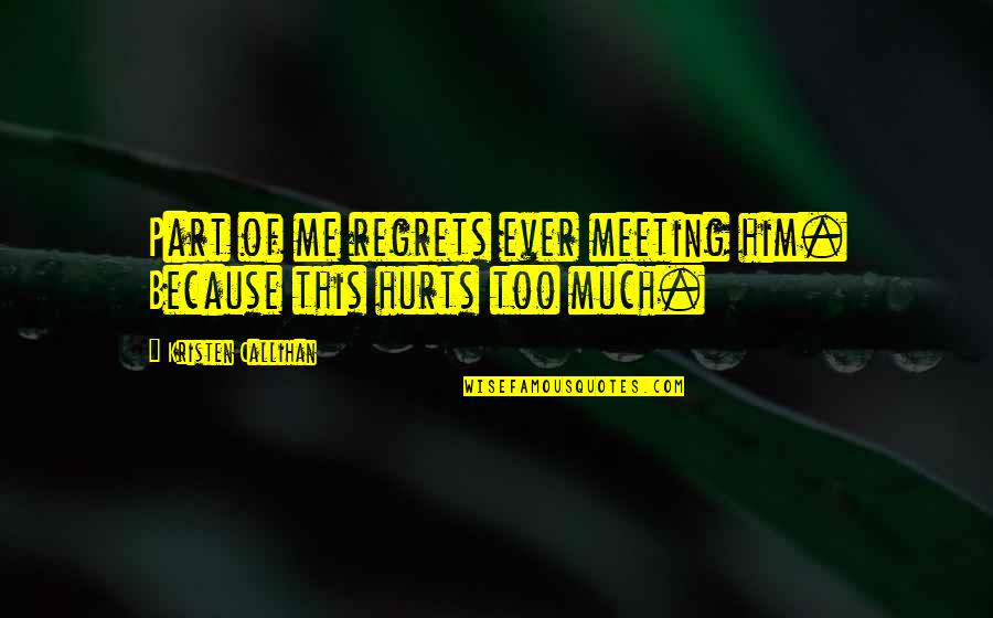 This Hurts Quotes By Kristen Callihan: Part of me regrets ever meeting him. Because