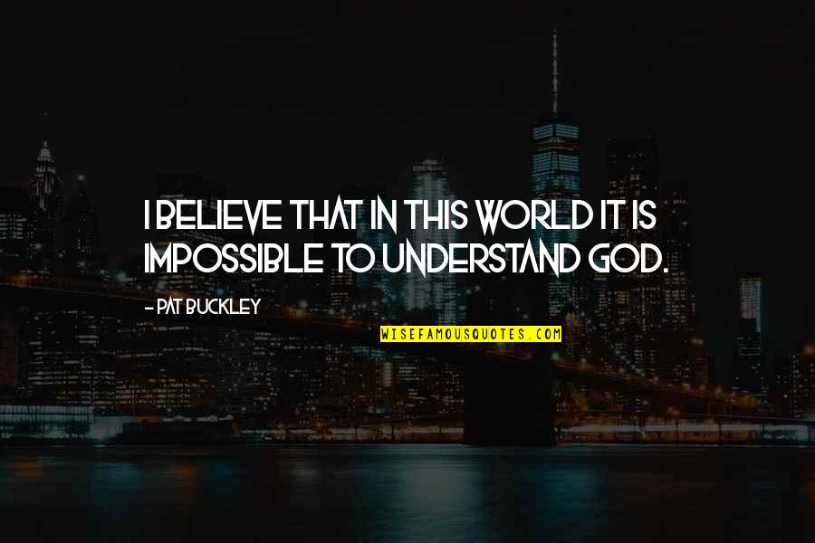 This Impossible World Quotes By Pat Buckley: I believe that in this world it is