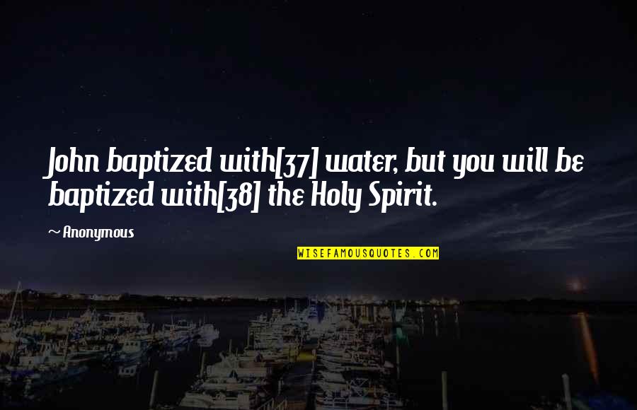 This Is 38 Quotes By Anonymous: John baptized with[37] water, but you will be