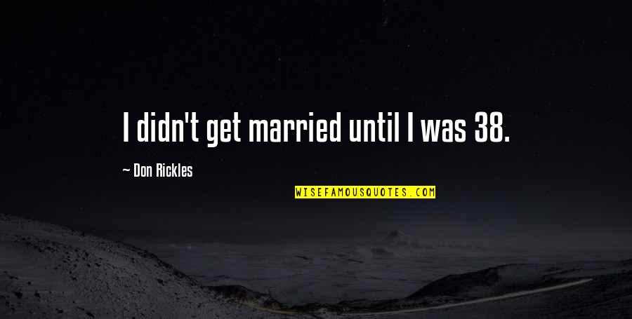 This Is 38 Quotes By Don Rickles: I didn't get married until I was 38. This Is 38 Quotes By Don Rickles: I didn't get married until I was 38.