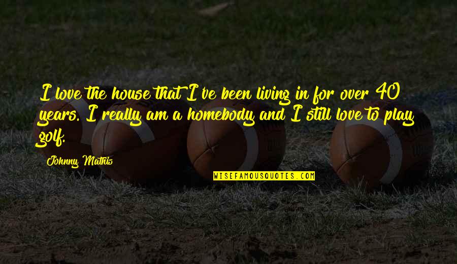 This Is 40 Love Quotes By Johnny Mathis: I love the house that I've been living