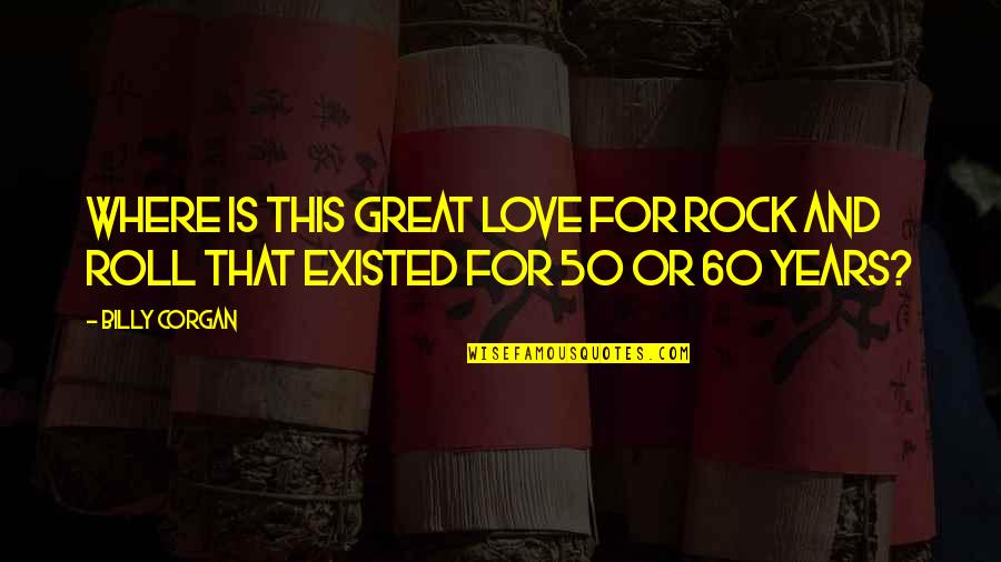 This Is 50 Quotes By Billy Corgan: Where is this great love for rock and