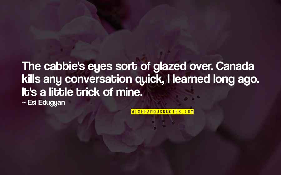 This Is An A B Conversation Quotes By Esi Edugyan: The cabbie's eyes sort of glazed over. Canada