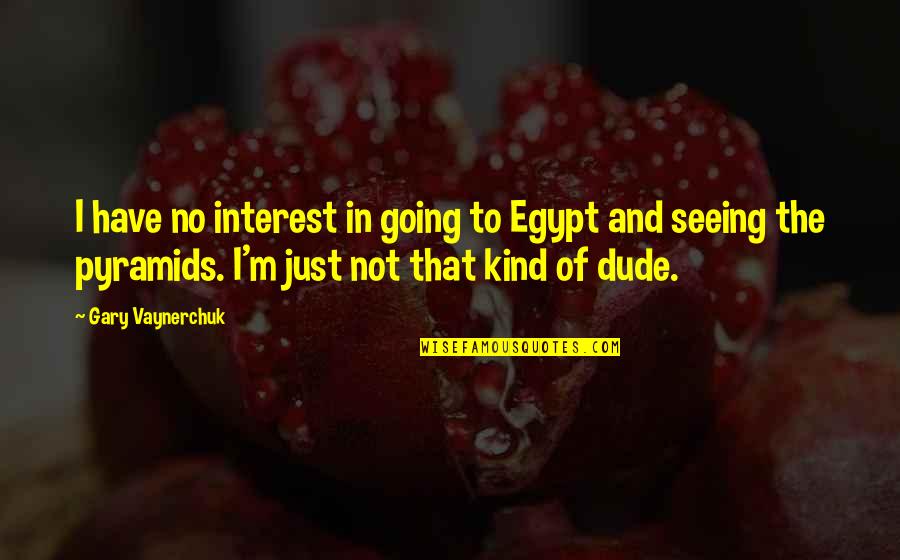 This Is Another Fine Mess Quote Quotes By Gary Vaynerchuk: I have no interest in going to Egypt