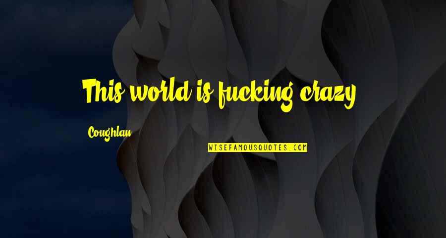 This Is Crazy Quotes By Coughlan: This world is fucking crazy.