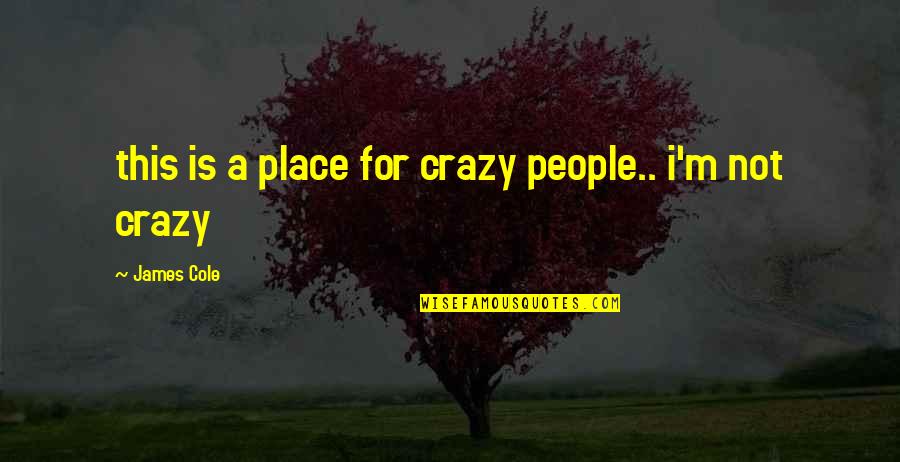 This Is Crazy Quotes By James Cole: this is a place for crazy people.. i'm