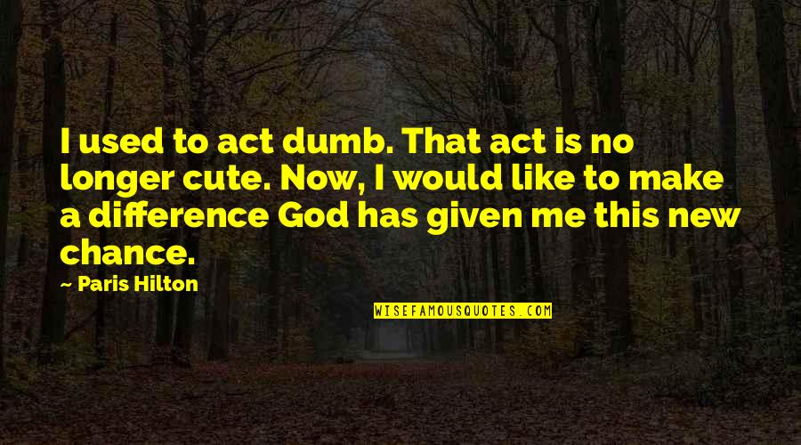 This Is God Quotes By Paris Hilton: I used to act dumb. That act is