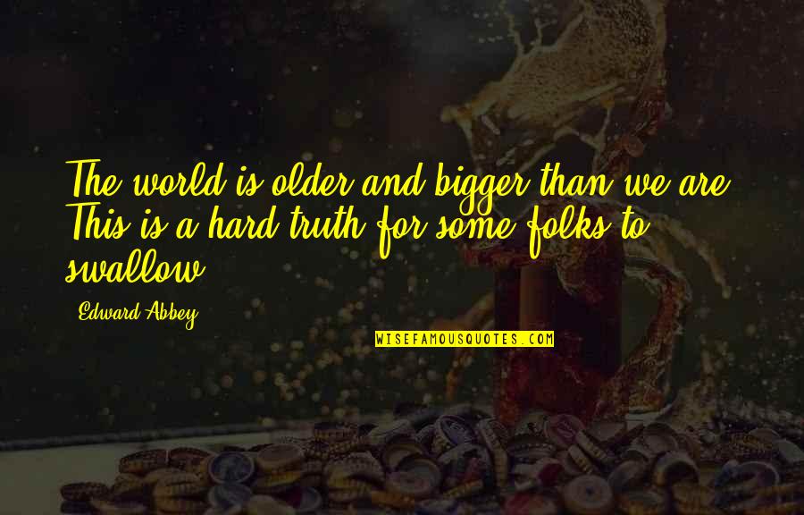 This Is Hard Quotes By Edward Abbey: The world is older and bigger than we