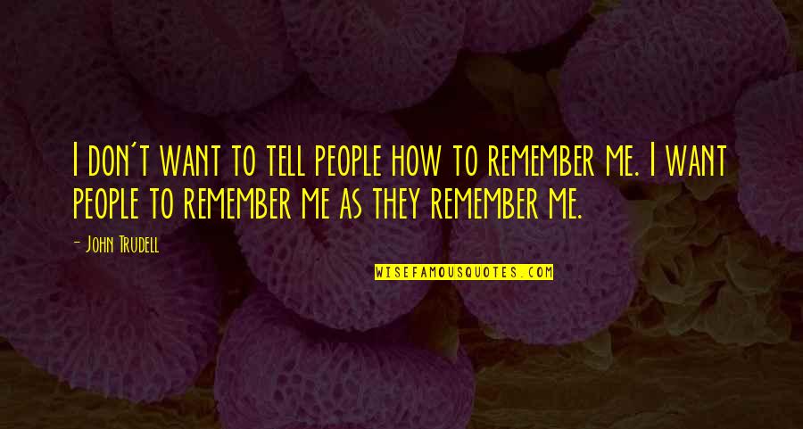 This Is How I Want You To Remember Me Quotes By John Trudell: I don't want to tell people how to