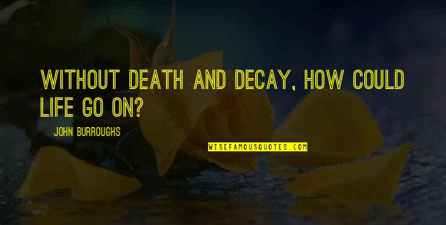 This Is How Life Goes Quotes By John Burroughs: Without death and decay, how could life go This Is How Life Goes Quotes By John Burroughs: Without death and decay, how could life go