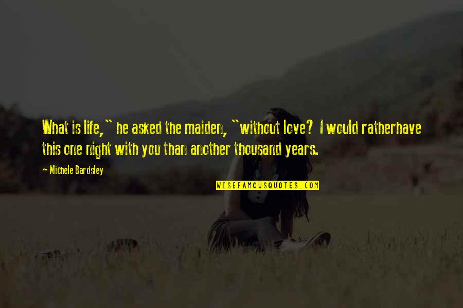 This Is Life Without You Quotes By Michele Bardsley: What is life," he asked the maiden, "without