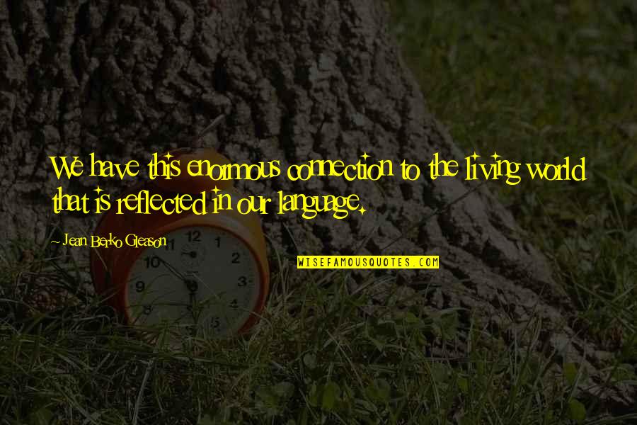 This Is Living Quotes By Jean Berko Gleason: We have this enormous connection to the living This Is Living Quotes By Jean Berko Gleason: We have this enormous connection to the living