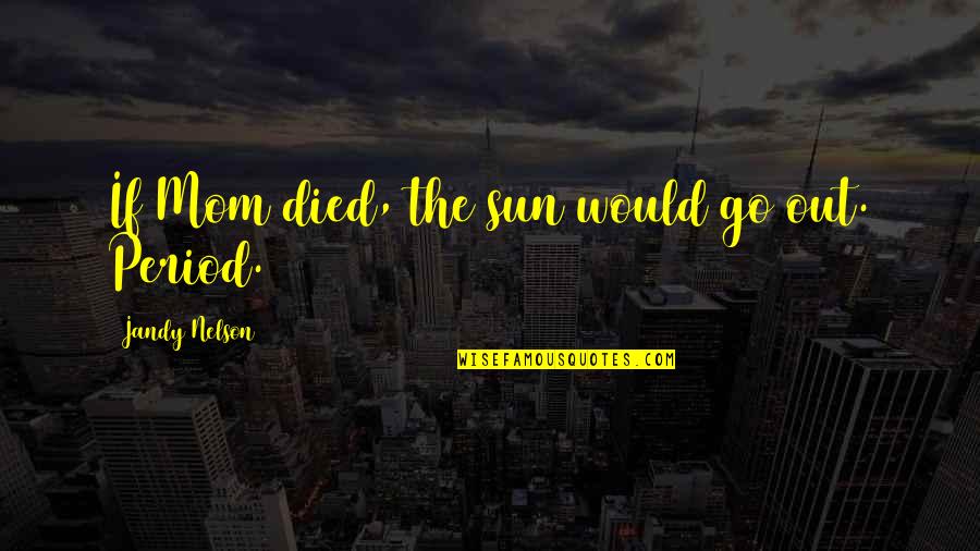 This Is Lovelife Quotes By Jandy Nelson: If Mom died, the sun would go out. This Is Lovelife Quotes By Jandy Nelson: If Mom died, the sun would go out.