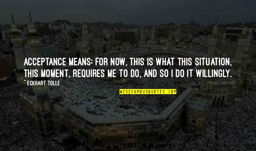 This Is Me Now Quotes By Eckhart Tolle: Acceptance means: For now, this is what this