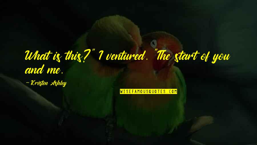 This Is Me Quotes By Kristen Ashley: What is this?" I ventured. "The start of