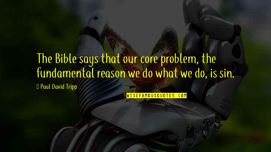 This Is My Bible I Am What It Says I Am Quotes By Paul David Tripp: The Bible says that our core problem, the This Is My Bible I Am What It Says I Am Quotes By Paul David Tripp: The Bible says that our core problem, the