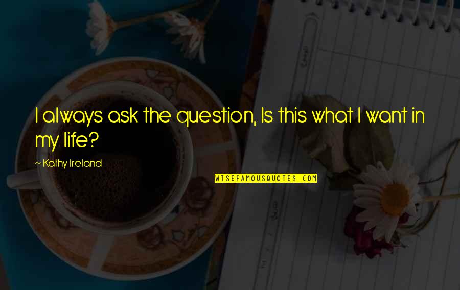 This Is My Life Quotes By Kathy Ireland: I always ask the question, Is this what