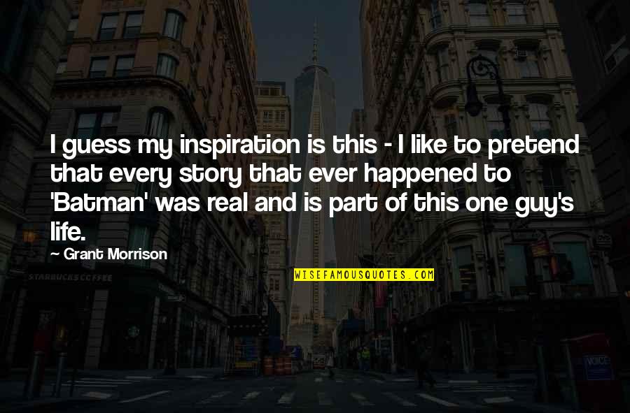 This Is My Life Story Quotes By Grant Morrison: I guess my inspiration is this - I This Is My Life Story Quotes By Grant Morrison: I guess my inspiration is this - I