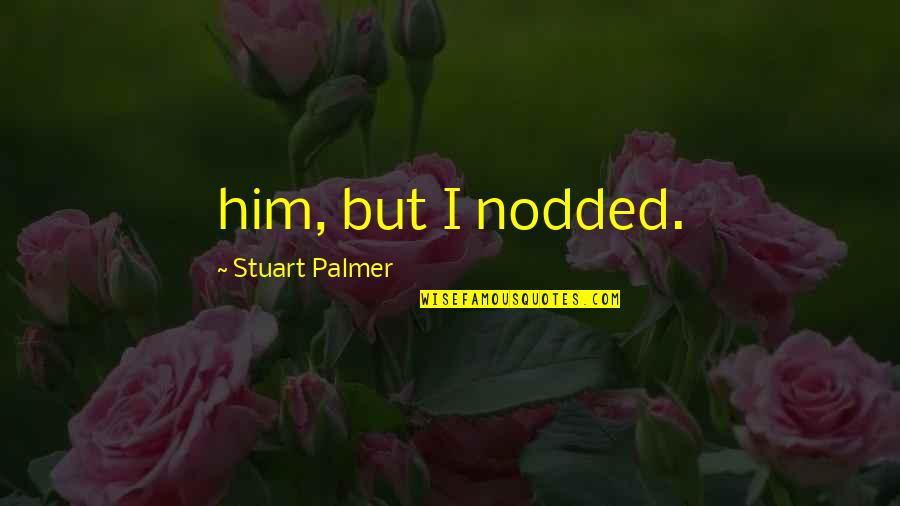 This Is My New Account Quotes By Stuart Palmer: him, but I nodded. This Is My New Account Quotes By Stuart Palmer: him, but I nodded.