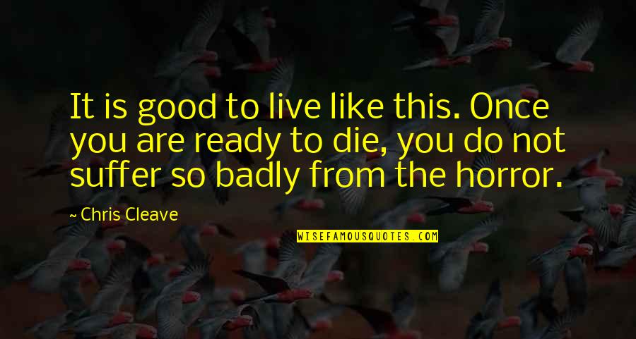 This Is Not Good Quotes By Chris Cleave: It is good to live like this. Once
