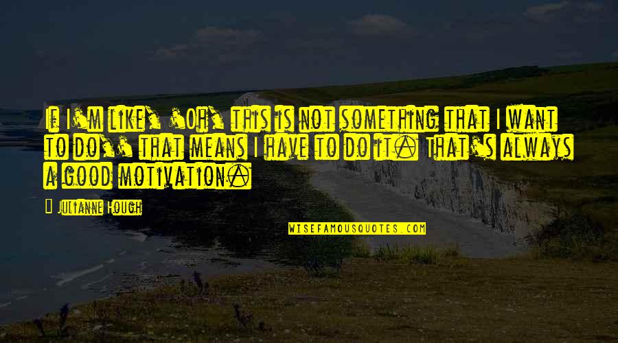 This Is Not Good Quotes By Julianne Hough: If I'm like, 'Oh, this is not something This Is Not Good Quotes By Julianne Hough: If I'm like, 'Oh, this is not something