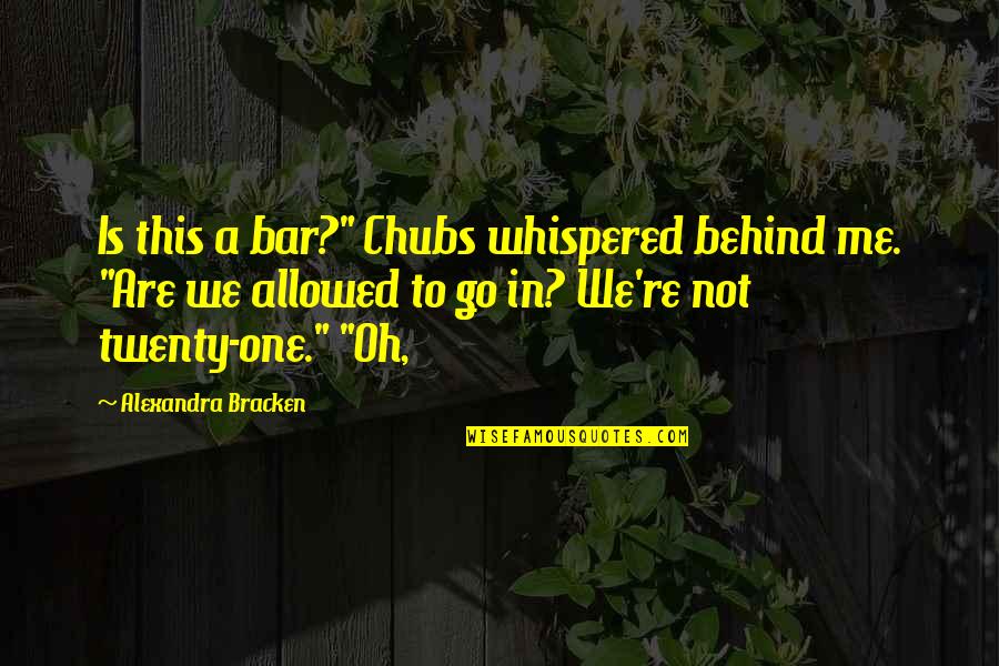 This Is Not Me Quotes By Alexandra Bracken: Is this a bar?" Chubs whispered behind me.