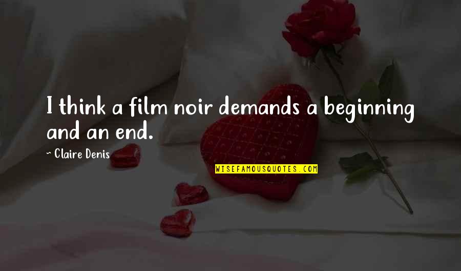 This Is Not The End But The Beginning Quotes By Claire Denis: I think a film noir demands a beginning This Is Not The End But The Beginning Quotes By Claire Denis: I think a film noir demands a beginning